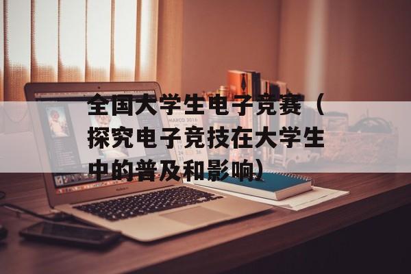 全国大学生电子竞赛（探究电子竞技在大学生中的普及和影响）-第1张图片-居家生活