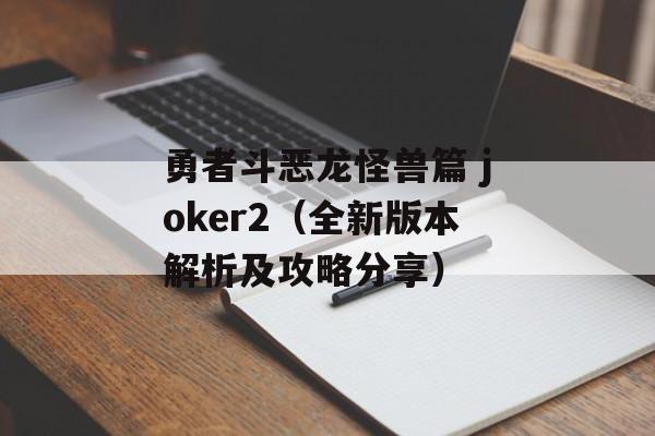 勇者斗恶龙怪兽篇 joker2（全新版本解析及攻略分享）-第1张图片-居家生活