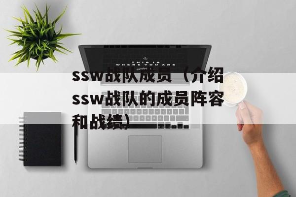 ssw战队成员（介绍ssw战队的成员阵容和战绩）-第1张图片-居家生活