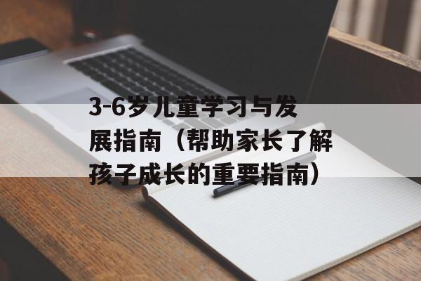 3-6岁儿童学习与发展指南（帮助家长了解孩子成长的重要指南）-第1张图片-居家生活