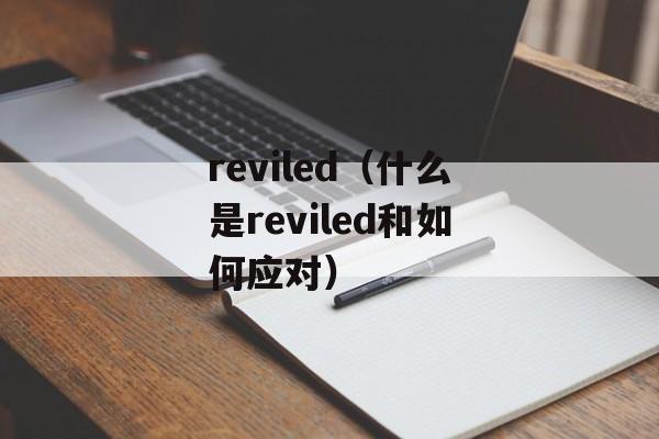 reviled（什么是reviled和如何应对）-第1张图片-居家生活