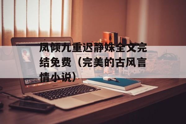 凤倾九重迟静姝全文完结免费（完美的古风言情小说）-第1张图片-居家生活