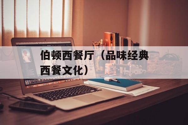 伯顿西餐厅（品味经典西餐文化）-第1张图片-居家生活