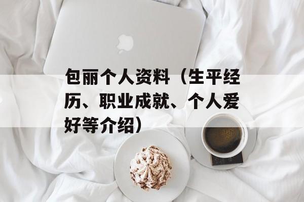 包丽个人资料（生平经历、职业成就、个人爱好等介绍）-第1张图片-居家生活