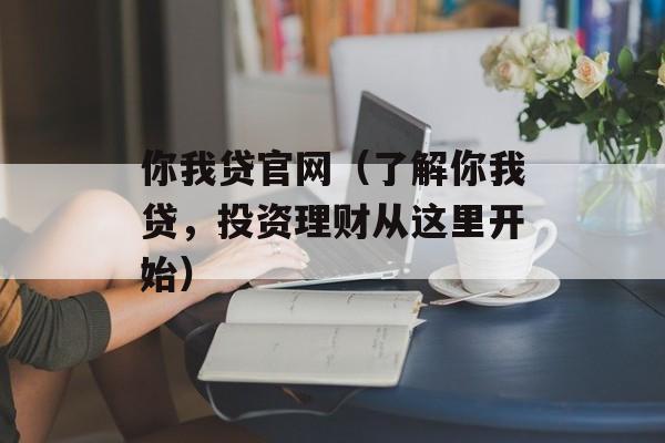 你我贷官网（了解你我贷，投资理财从这里开始）-第1张图片-居家生活