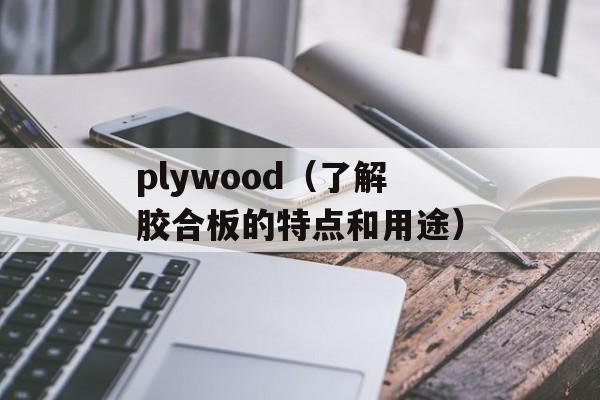 plywood（了解胶合板的特点和用途）-第1张图片-居家生活