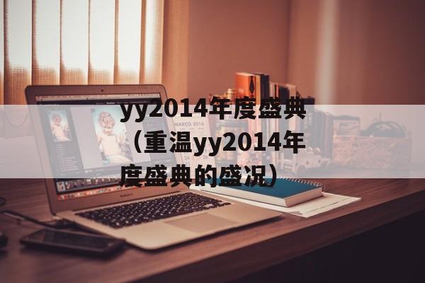 yy2014年度盛典（重温yy2014年度盛典的盛况）-第1张图片-居家生活