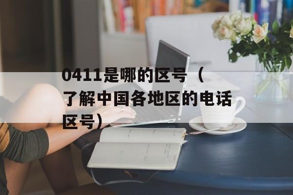 0411是哪的区号（了解中国各地区的电话区号）-第1张图片-居家生活