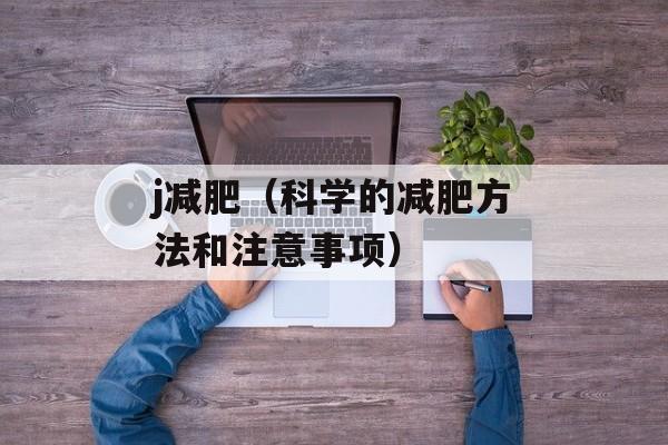 j减肥（科学的减肥方法和注意事项）-第1张图片-居家生活