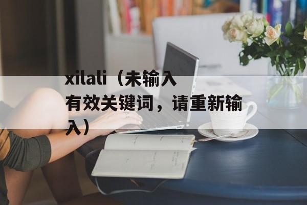 xilali（未输入有效关键词，请重新输入）-第1张图片-居家生活
