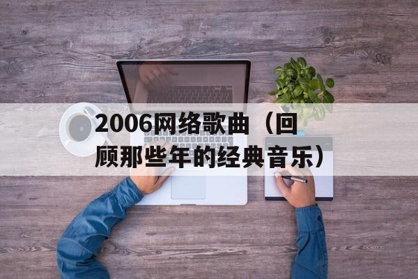 2006网络歌曲（回顾那些年的经典音乐）-第1张图片-居家生活