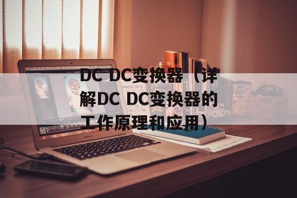 DC DC变换器（详解DC DC变换器的工作原理和应用）-第1张图片-居家生活