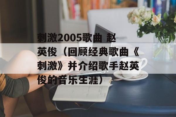 刺激2005歌曲 赵英俊（回顾经典歌曲《刺激》并介绍歌手赵英俊的音乐生涯）-第1张图片-居家生活