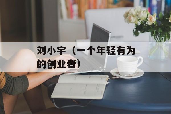 刘小宇（一个年轻有为的创业者）-第1张图片-居家生活