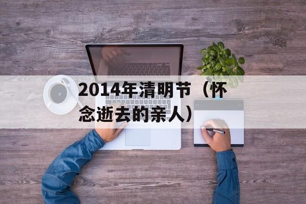 2014年清明节（怀念逝去的亲人）-第1张图片-居家生活