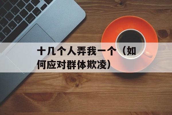 十几个人弄我一个（如何应对群体欺凌）-第1张图片-居家生活