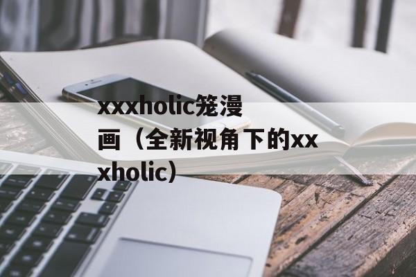 xxxholic笼漫画（全新视角下的xxxholic）-第1张图片-居家生活