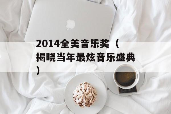 2014全美音乐奖（揭晓当年最炫音乐盛典）-第1张图片-居家生活