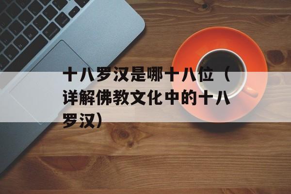 十八罗汉是哪十八位（详解佛教文化中的十八罗汉）-第1张图片-居家生活