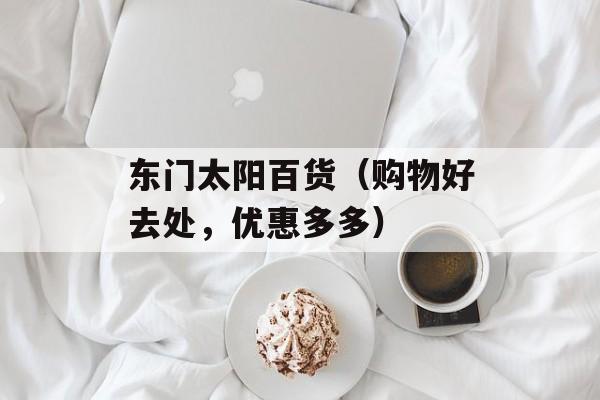 东门太阳百货（购物好去处，优惠多多）-第1张图片-居家生活