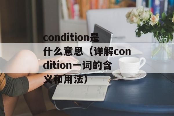 condition是什么意思（详解condition一词的含义和用法）-第1张图片-居家生活