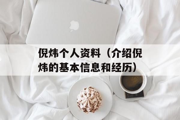 倪炜个人资料（介绍倪炜的基本信息和经历）-第1张图片-居家生活