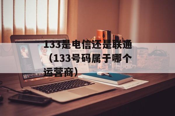 133是电信还是联通（133号码属于哪个运营商）-第1张图片-居家生活