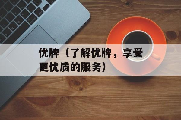 优牌（了解优牌，享受更优质的服务）-第1张图片-居家生活