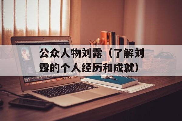 公众人物刘露（了解刘露的个人经历和成就）-第1张图片-居家生活
