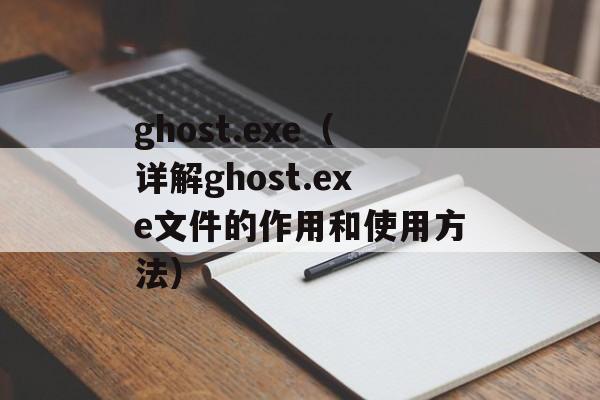 ghost.exe（详解ghost.exe文件的作用和使用方法）-第1张图片-居家生活