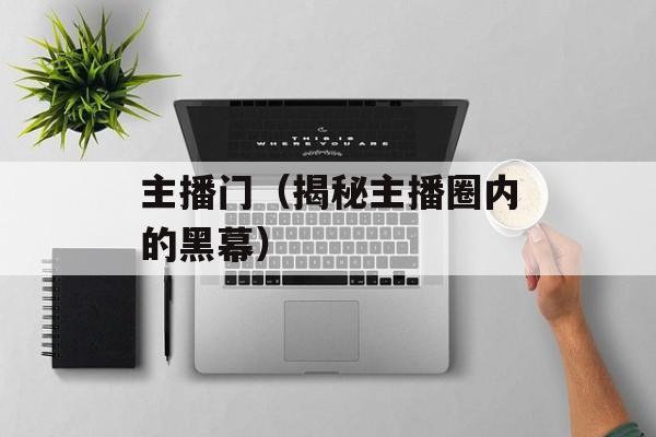 主播门（揭秘主播圈内的黑幕）-第1张图片-居家生活