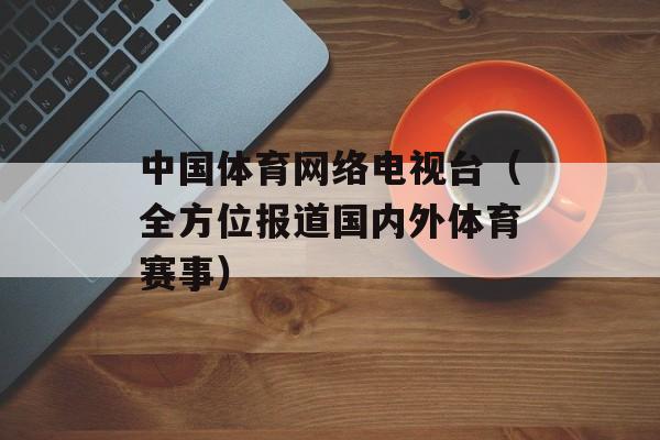 中国体育网络电视台（全方位报道国内外体育赛事）-第1张图片-居家生活