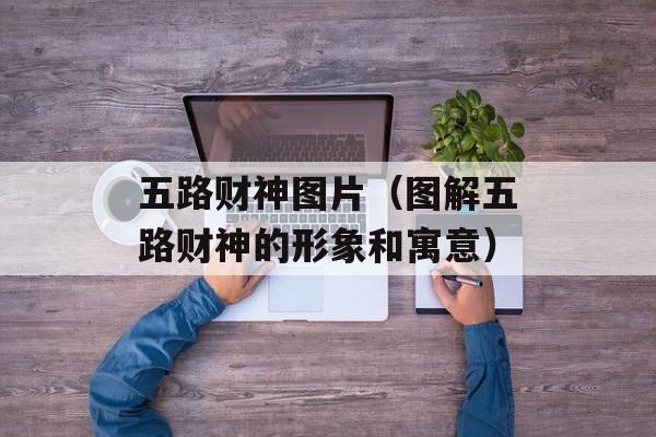 五路财神图片（图解五路财神的形象和寓意）-第1张图片-居家生活
