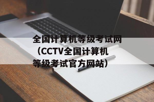 全国计算机等级考试网（CCTV全国计算机等级考试官方网站）-第1张图片-居家生活