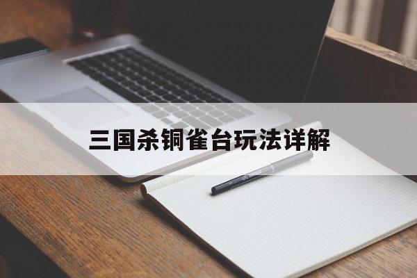 三国杀铜雀台玩法详解-第1张图片-居家生活