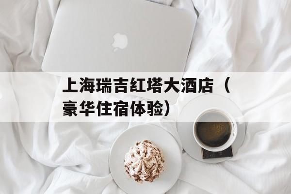 上海瑞吉红塔大酒店（豪华住宿体验）-第1张图片-居家生活