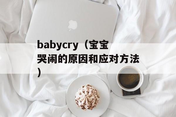 babycry（宝宝哭闹的原因和应对方法）-第1张图片-居家生活
