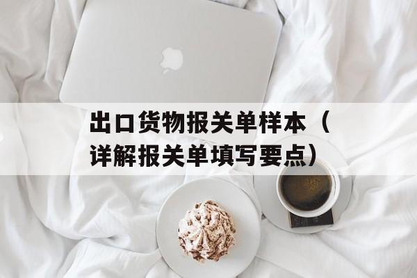 出口货物报关单样本（详解报关单填写要点）-第1张图片-居家生活