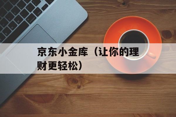 京东小金库（让你的理财更轻松）-第1张图片-居家生活