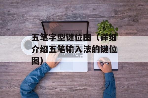 五笔字型键位图（详细介绍五笔输入法的键位图）-第1张图片-居家生活