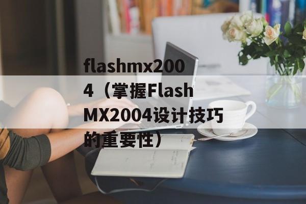 flashmx2004（掌握Flash MX2004设计技巧的重要性）-第1张图片-居家生活