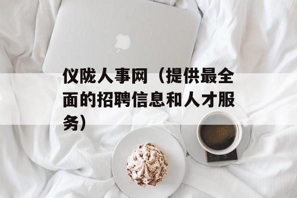 仪陇人事网（提供最全面的招聘信息和人才服务）-第1张图片-居家生活
