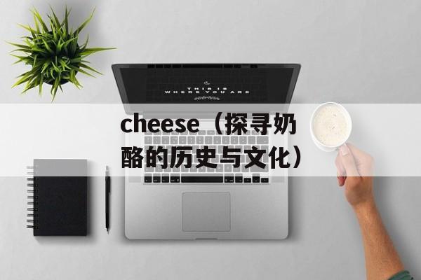 cheese（探寻奶酪的历史与文化）-第1张图片-居家生活