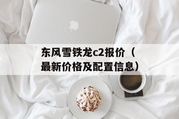 东风雪铁龙c2报价（最新价格及配置信息）-第1张图片-居家生活