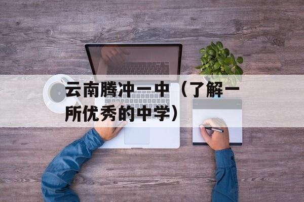 云南腾冲一中（了解一所优秀的中学）-第1张图片-居家生活