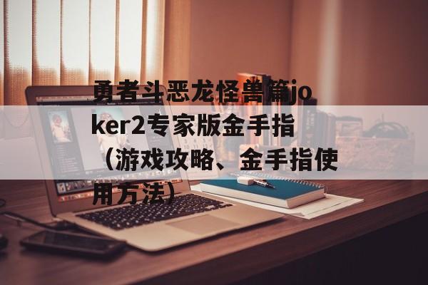 勇者斗恶龙怪兽篇joker2专家版金手指（游戏攻略、金手指使用方法）-第1张图片-居家生活