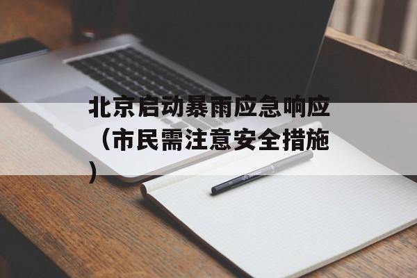 北京启动暴雨应急响应（市民需注意安全措施）-第1张图片-居家生活