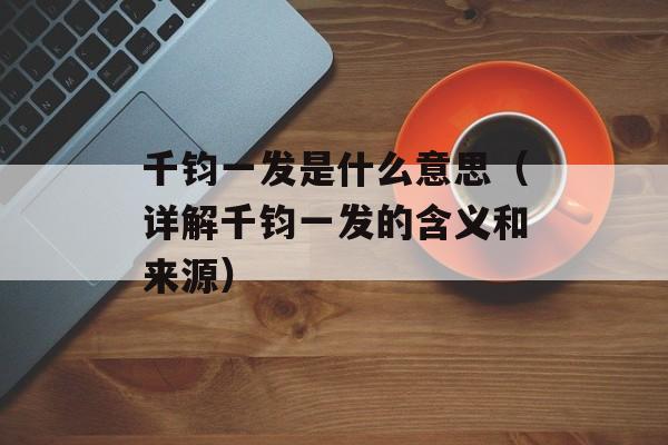 千钧一发是什么意思（详解千钧一发的含义和来源）-第1张图片-居家生活