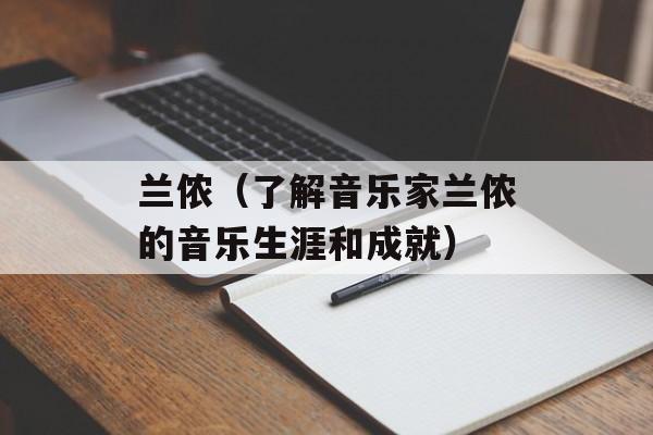 兰侬（了解音乐家兰侬的音乐生涯和成就）-第1张图片-居家生活
