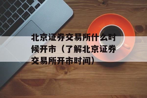 北京证券交易所什么时候开市（了解北京证券交易所开市时间）-第1张图片-居家生活
